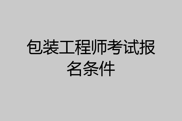 包装工程师考试报名条件