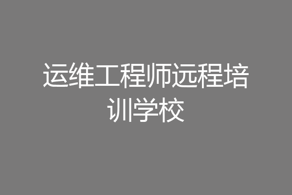 运维工程师远程培训学校