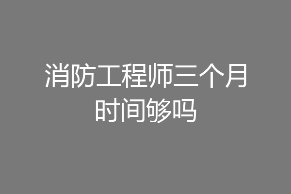 消防工程师三个月时间够吗