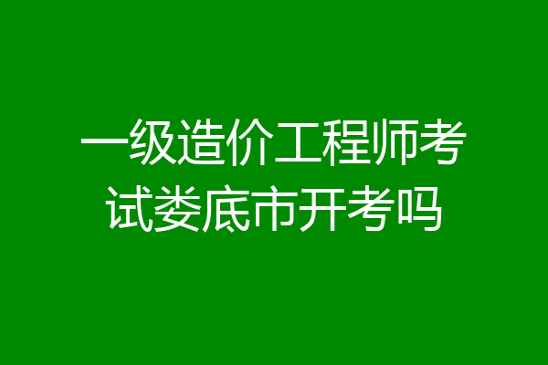 一级造价工程师考试娄底市开考吗