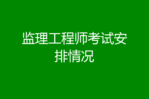 监理工程师考试安排情况