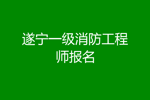 遂宁一级消防工程师报名