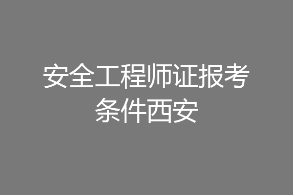 安全工程师证报考条件西安