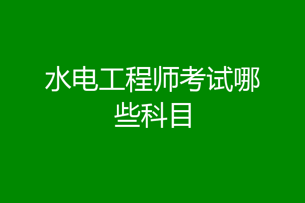 水电工程师考试哪些科目