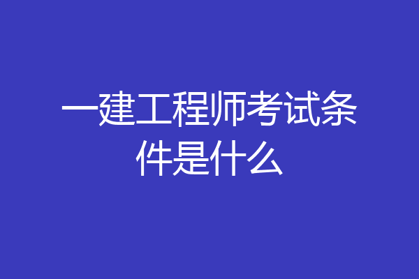 一建工程师考试条件是什么