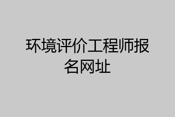 环境评价工程师报名网址