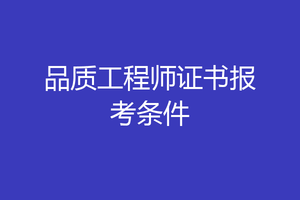 品质工程师证书报考条件
