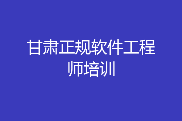 甘肃正规软件工程师培训