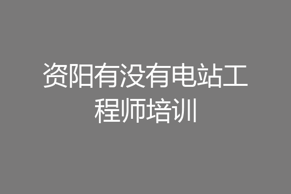 资阳有没有电站工程师培训