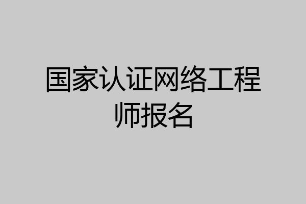 国家认证网络工程师报名