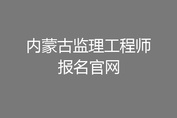 内蒙古监理工程师报名官网