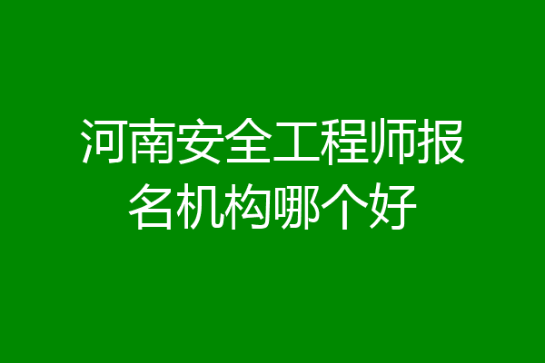 河南安全工程师报名机构哪个好