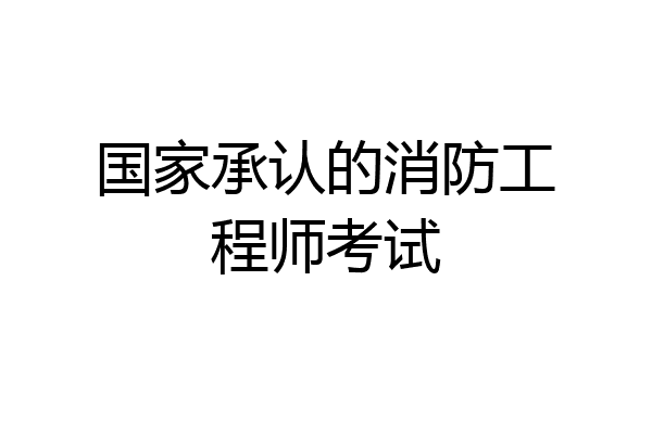国家承认的消防工程师考试
