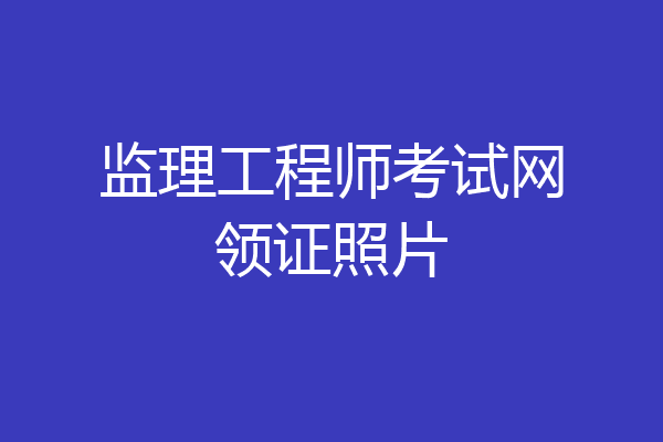 监理工程师考试网领证照片