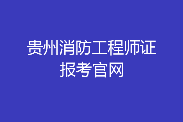 贵州消防工程师证报考官网