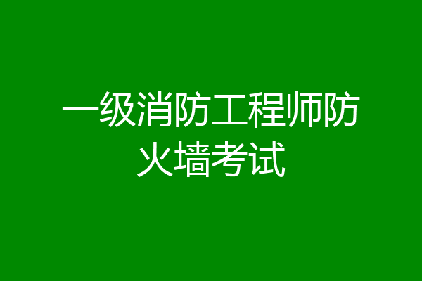 一级消防工程师防火墙考试