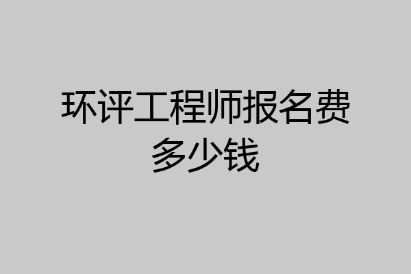 环评工程师报名费多少钱