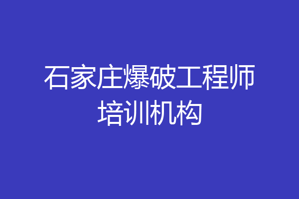石家庄爆破工程师培训机构