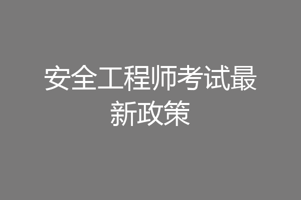 安全工程师考试最新政策