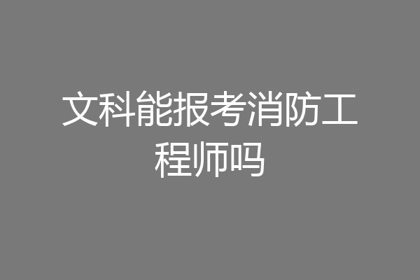 文科能报考消防工程师吗