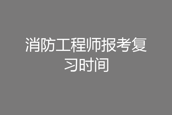 消防工程师报考复习时间