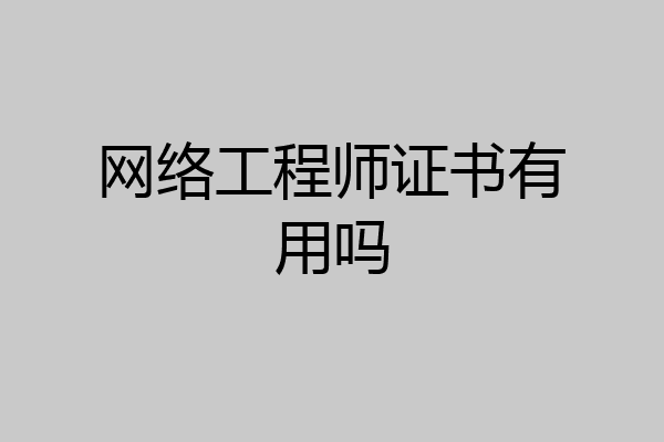 网络工程师证书有用吗