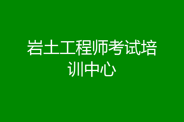 岩土工程师考试培训中心