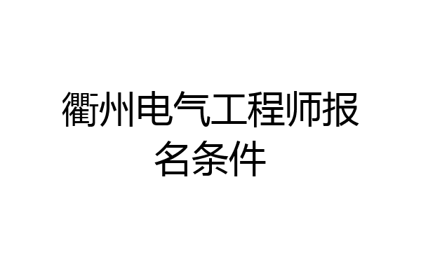 衢州电气工程师报名条件