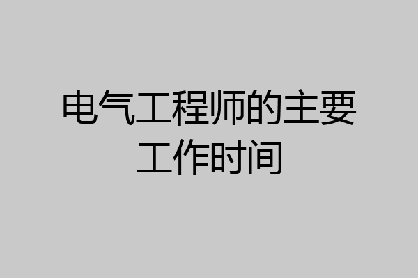 电气工程师的主要工作时间