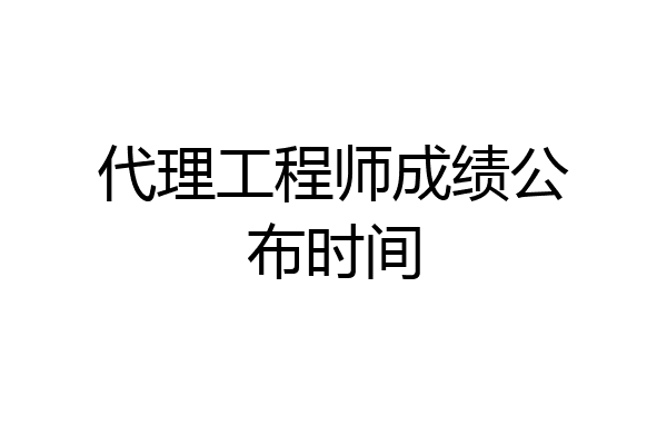 代理工程师成绩公布时间