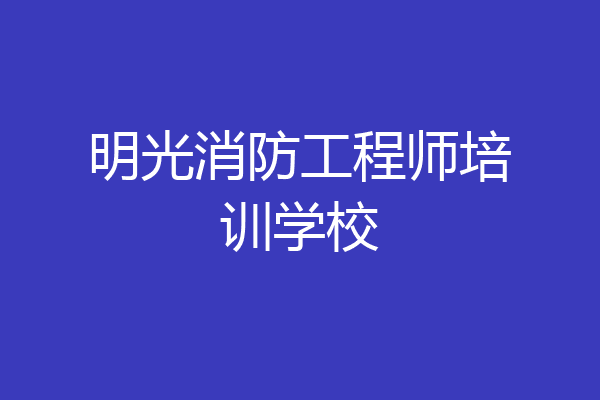 明光消防工程师培训学校
