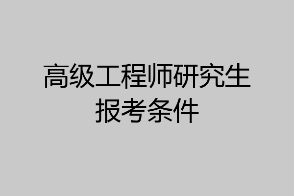 高级工程师研究生报考条件