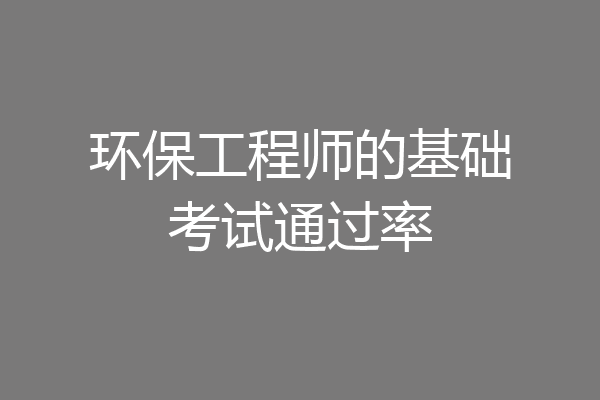 环保工程师的基础考试通过率