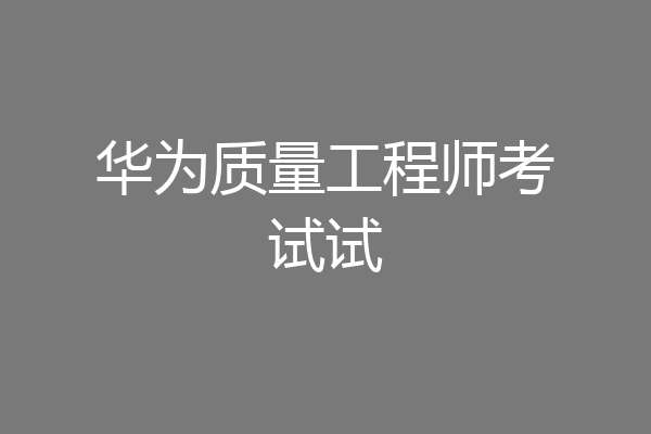 华为质量工程师考试试
