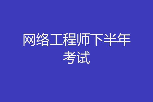 网络工程师下半年考试