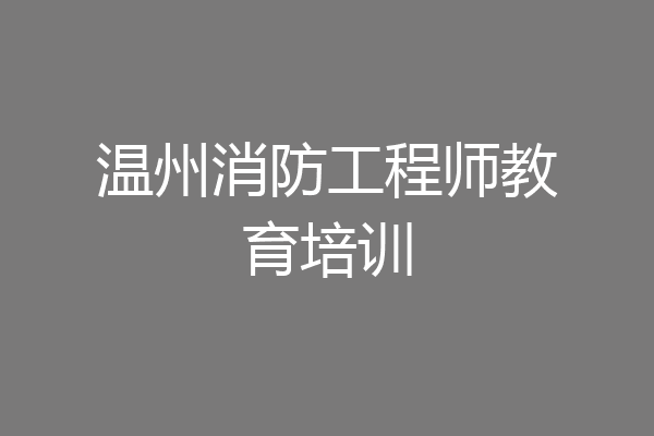 温州消防工程师教育培训