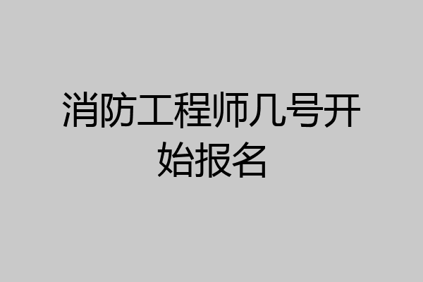 消防工程师几号开始报名