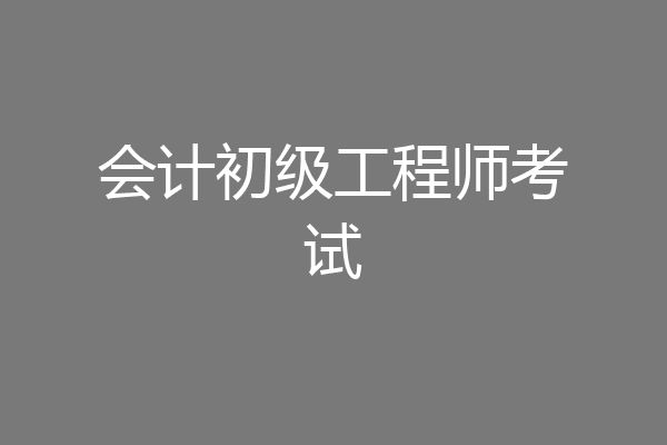 会计初级工程师考试