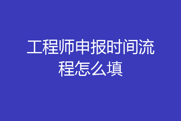 工程师申报时间流程怎么填