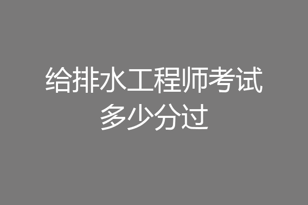 给排水工程师考试多少分过