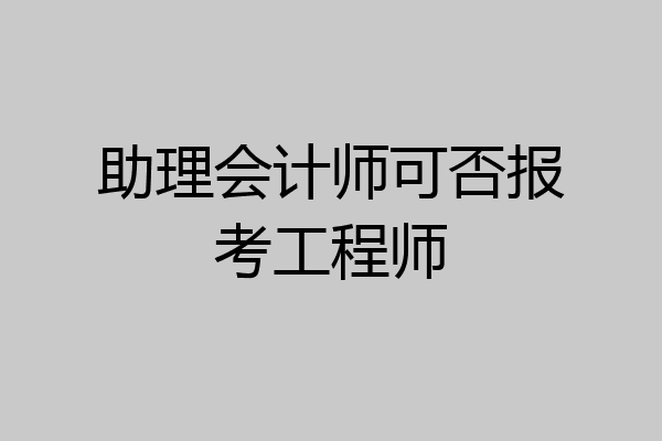 助理会计师可否报考工程师