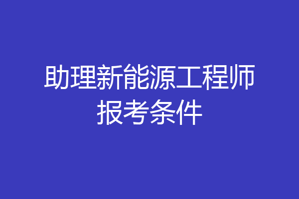 助理新能源工程师报考条件
