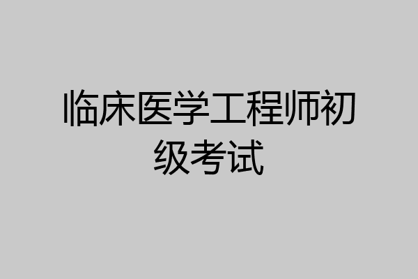 临床医学工程师初级考试