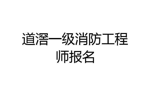 道滘一级消防工程师报名