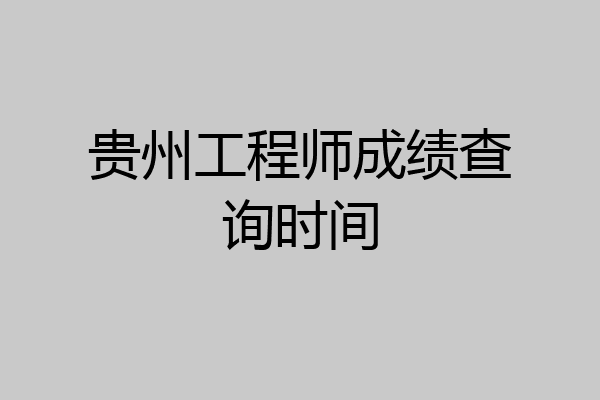 贵州工程师成绩查询时间