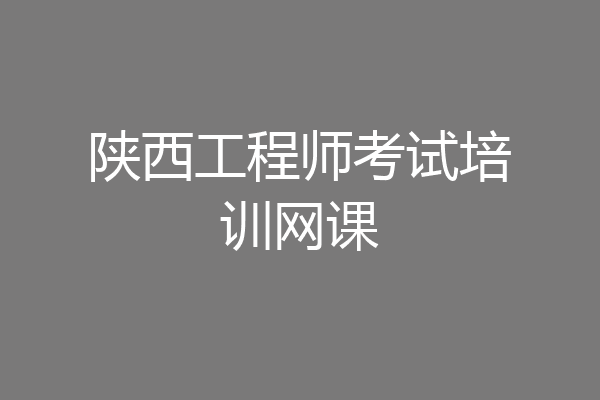 陕西工程师考试培训网课