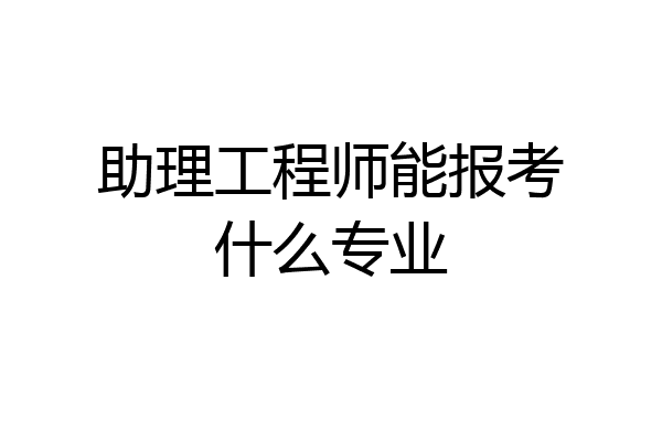 助理工程师能报考什么专业