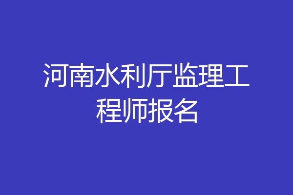 河南水利厅监理工程师报名