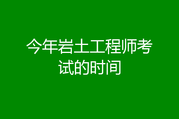 今年岩土工程师考试的时间