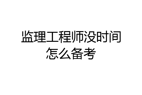监理工程师没时间怎么备考
